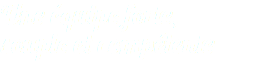 Une équipe forte, 
souple et compétente
